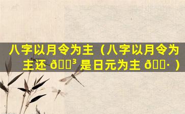 八字以月令为主（八字以月令为主还 🐳 是日元为主 🌷 ）